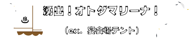 湧出！オトダマリーナ！（ex. 宴会場テント）